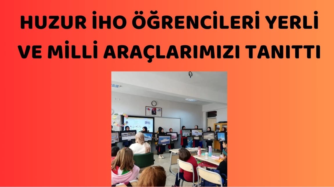 HUZUR İHO ÖĞRENCİLERİ YERLİ VE MİLLİ ARAÇLARIMIZI TANITTI